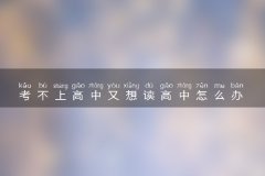 考不上高中又想读高中怎么办 出路有哪些