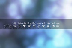 2022大专生能当小学老师吗 需要什么条件