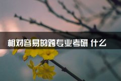 相对容易的跨专业考研 什么专业最适合你