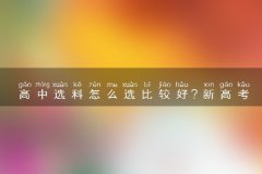 高中选科怎么选比较好？新高考男生高一选科最好的3种组合（2023/2024参考）