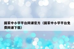 国家中小学平台网课官方（国家中小学平台免费网课下载）
