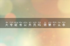 大专能考公务员吗 需要什么条件