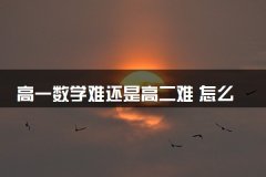 高一数学难还是高二难 怎么才能学好