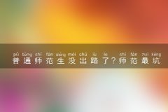 普通师范生没出路了？师范最坑的3个专业是什么？