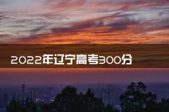 2022年辽宁高考300分能报什么大学 300分能上哪些院校