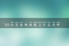 300分左右理科能上什么大学