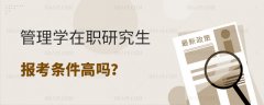 管理学在职研究生报考条件高吗？