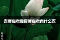 春季高考和夏季高考有什么区别