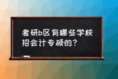 考研b区有哪些学校招会计专硕的？