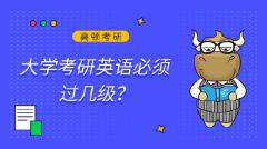 大学考研英语必须过几级？
