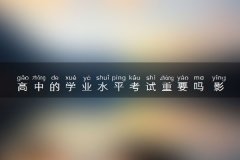 高中的学业水平考试重要吗 影响考大学吗