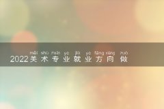 2022美术专业就业方向 做什么工作好