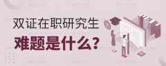 双证在职研究生的难题是什么？该注意什么？