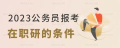 公务员报考在职研究生的条件是什么？附择校考虑因素