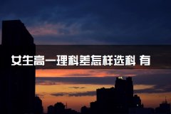 女生高一理科差怎样选科 有什么推荐