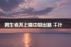 男生考不上高中的出路 干什么有出息