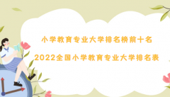 小学教育专业大学排名榜前十名：2022全国小学教育专业大学排名表