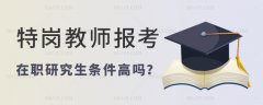 特岗教师服务期内考在职研究生条件高吗？