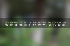 张雪峰推荐财经大学 排名靠前的财经大学有哪些