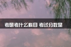 考研考什么科目 考试分数是多少分