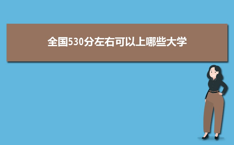 2023全国530分左右可以上哪些大学 哪些值得报考