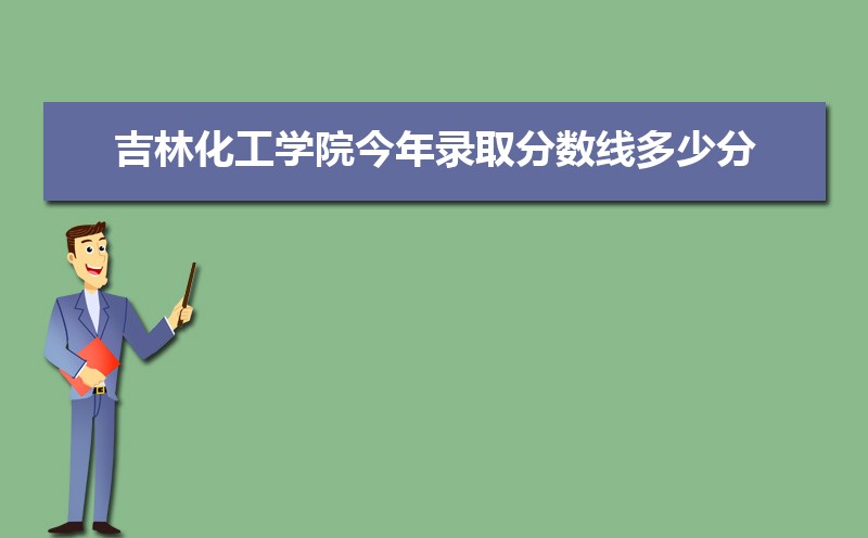 2022吉林化工学院今年录取分数线多少分(附历年录取分数线统计) 2022吉林化工学院今年录取分数线多少分(附历年录取分数线统计)
