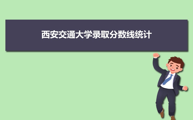 西安交通大学2022年录取分数线统计(附2019-2020年历年分数线) 西安交通大学2022年录取分数线统计(附2019-2020年历年分数线)