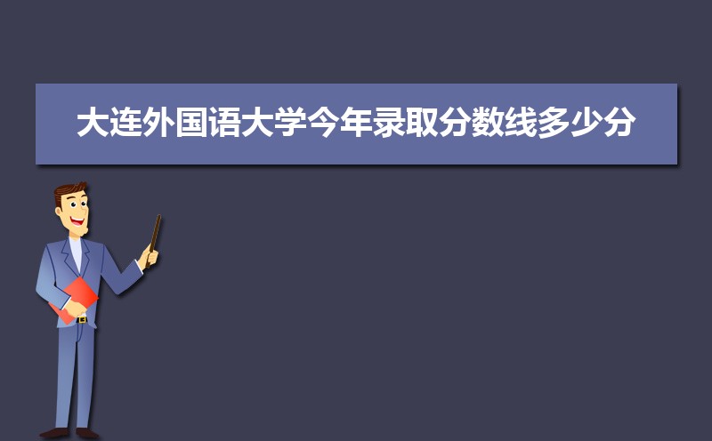 2022大连外国语大学今年录取分数线多少分(附历年录取分数线统计) 2022大连外国语大学今年录取分数线多少分(附历年录取分数线统计)