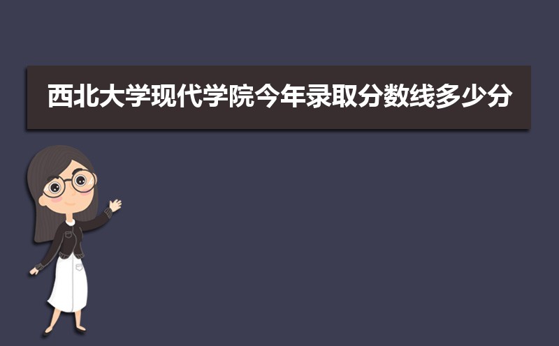2022西北大学现代学院今年录取分数线多少分(附历年录取分数线统计) 2022西北大学现代学院今年录取分数线多少分(附历年录取分数线统计)