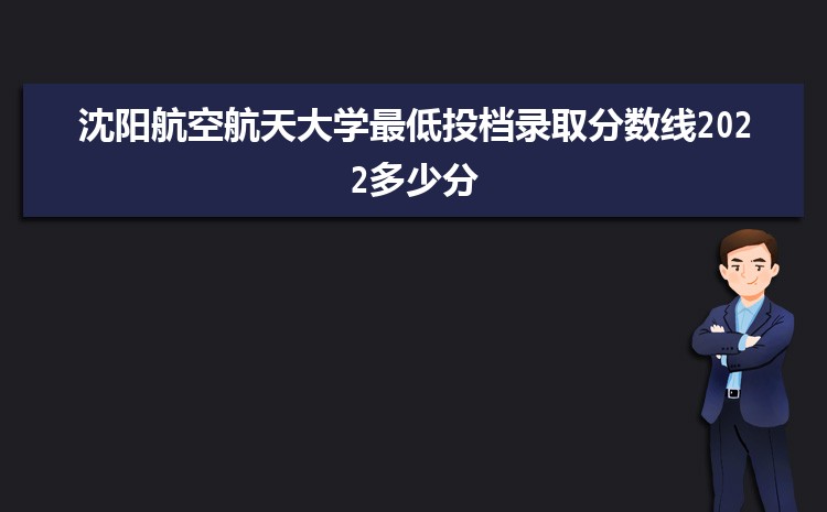 沈阳航空航天大学最低投档录取分数线2023多少分,附历年录取位次统计表 沈阳航空航天大学最低投档录取分数线2023多少分,附历年录取位次统计表