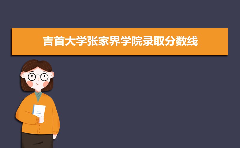 吉首大学张家界学院录取分数线2022是多少分(附历年录取分数线)