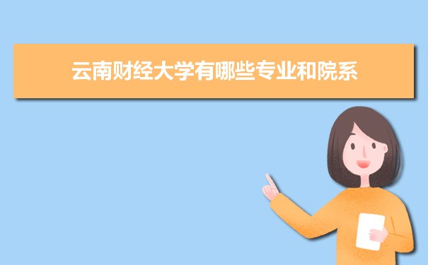2023年云南财经大学有哪些专业,具体院系和比较好的专业名单 2023年云南财经大学有哪些专业,具体院系和比较好的专业名单