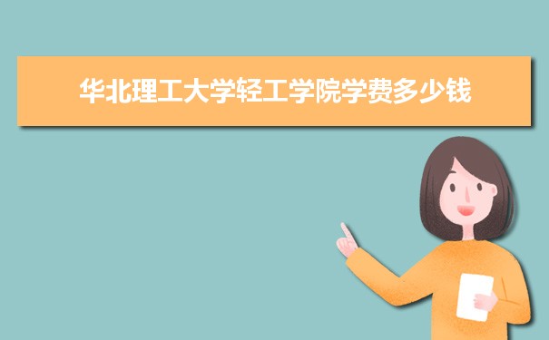 2023年华北理工大学轻工学院学费一年多少钱及各专业收费标准(最新) 2023年华北理工大学轻工学院学费一年多少钱及各专业收费标准(最新)