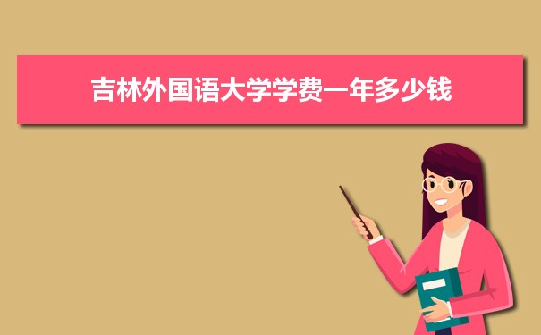 2023年吉林外国语大学学费一年多少钱及各专业收费标准(最新)