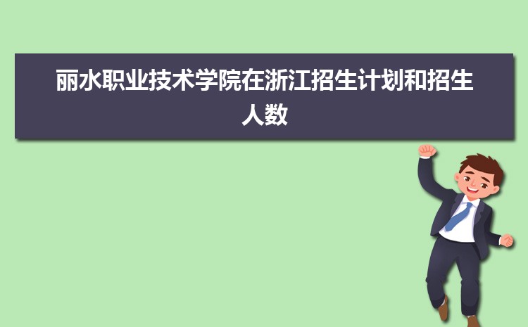 丽水职业技术学院招生计划在浙江的招生人数和批次代码(2023原创)