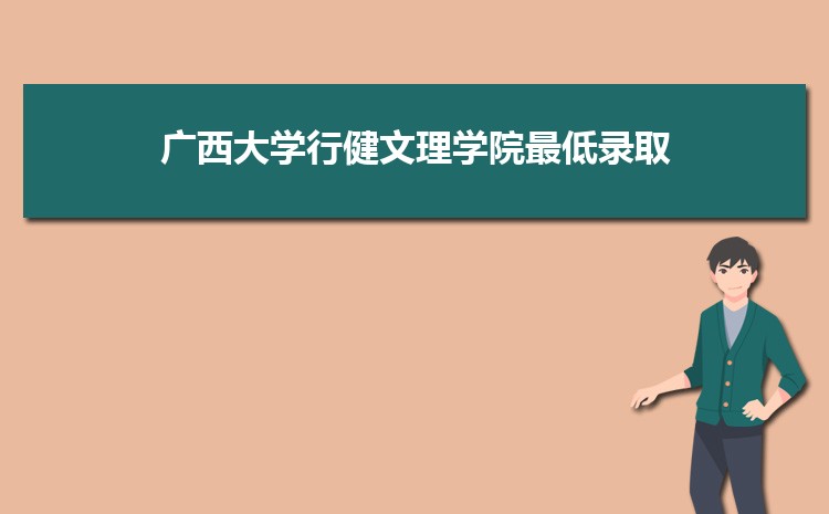广西大学行健文理学院2023年最低录取分数线多少分,附专业分数线