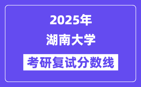 2025年湖南大学各专业考研复试分数线(含2024年)