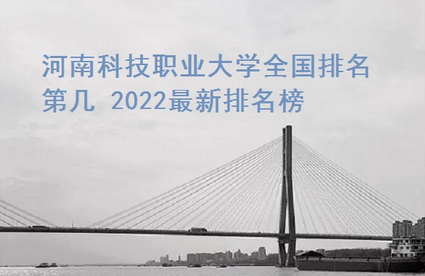 166573043928280.jpg 河南科技职业大学全国排名第几?2023最新排名榜(全国第447)