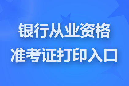 银行从业资格准考证打印入口官网网址: