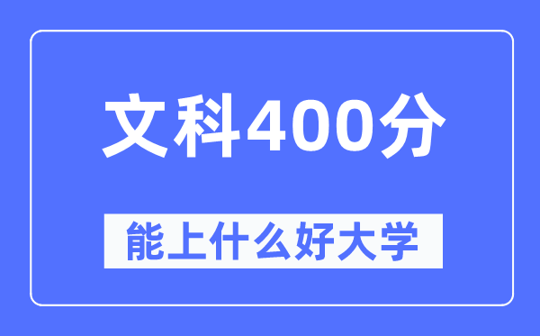 高考文科400分左右能上什么好的大学,400分可以报考哪些大学?