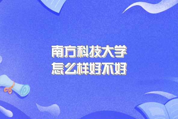 南方科技大学怎么样好不好（什么档次、王牌专业、院校口碑）