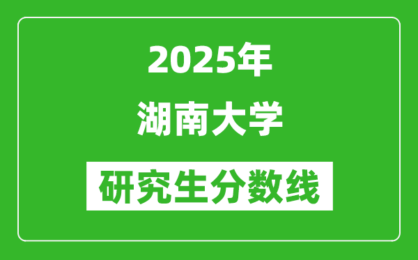 2025年湖南大学研究生分数线一览表(含2024年历年)