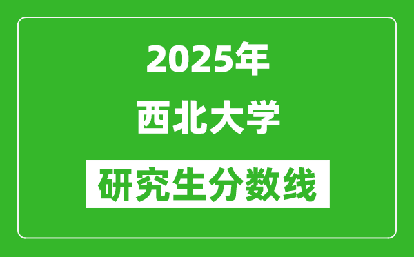 2025年西北大学研究生分数线一览表(含2024年历年)