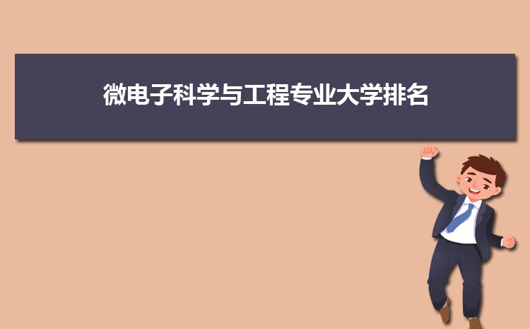 2025年全国微电子科学与工程专业大学排名榜 附前十名单 2025年全国微电子科学与工程专业大学排名榜 附前十名单