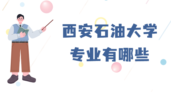 西安石油大学专业有哪些（王牌专业及收费标准）