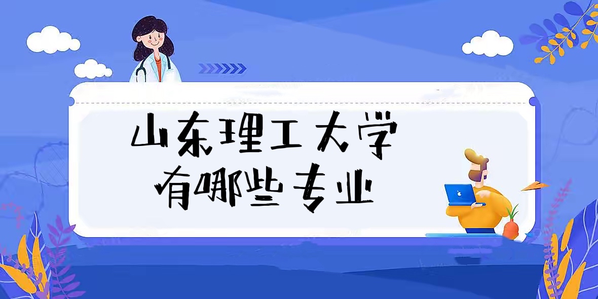 1658220289329967.jpg 山东理工大学有哪些专业(王牌专业、最好专业排名、专业分数线)