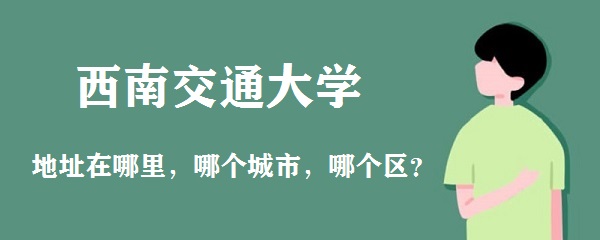 西南交通大学地址在哪里，哪个城市，哪个区？