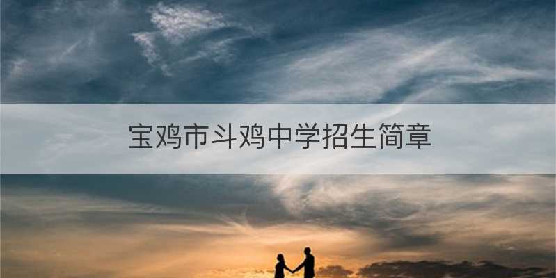 宝鸡市斗鸡中学招生简章