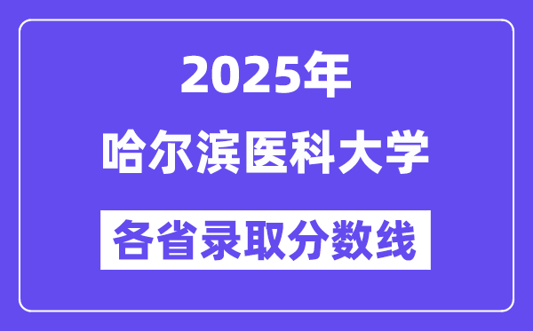 2025高考多少分能上哈尔滨医科大学?各省录取分数线汇总