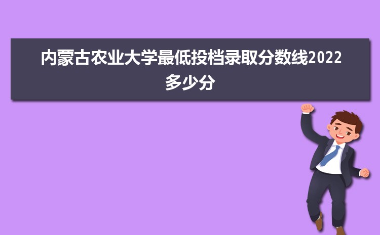 内蒙古农业大学最低投档录取分数线2025多少分,附历年录取位次统计表 内蒙古农业大学最低投档录取分数线2025多少分,附历年录取位次统计表